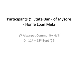 Participants @ State Bank of Mysore - Home Loan Mela @ Alwarpet Community Hall 0n 11 th  – 13 th  Sept ‘09 