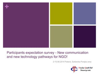 +
Participants expectation survey - New communication
and new technology pathways for NGO!
2-10.08.2014 Poland, Szklarska Poręba area
 
