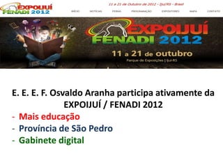 E. E. E. F. Osvaldo Aranha participa ativamente da
               EXPOIJUÍ / FENADI 2012
- Mais educação
- Província de São Pedro
- Gabinete digital
 