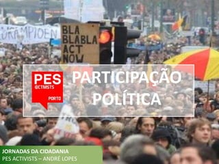 PARTICIPAÇÃO
                           POLÍTICA

JORNADAS DA CIDADANIA
PES ACTIVISTS – ANDRÉ LOPES
 