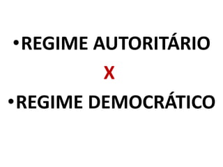 •REGIME AUTORITÁRIO 
X 
•REGIME DEMOCRÁTICO 
 