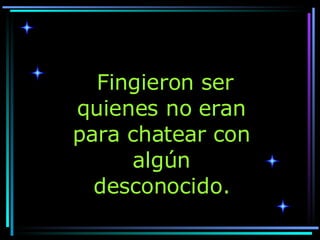 Fingieron ser quienes no eran para chatear con algún desconocido. 