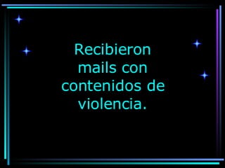 Recibieron mails con contenidos de violencia. 