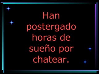 Han postergado horas de sueño por chatear. 