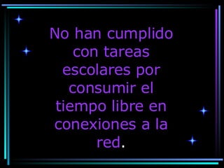 No han cumplido con tareas escolares por consumir el tiempo libre en conexiones a la red . 