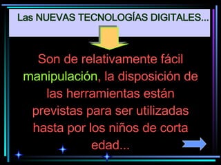 Son de relativamente fácil  manipulación , la disposición de las herramientas están previstas para ser utilizadas hasta por los niños de corta edad... Las NUEVAS TECNOLOGÍAS DIGITALES... 