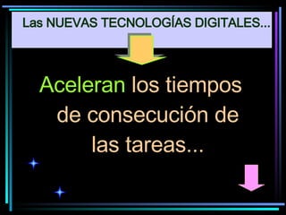 Aceleran  los tiempos de consecución de las tareas... Las NUEVAS TECNOLOGÍAS DIGITALES... 