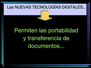 Permiten las portabilidad y transferencia de documentos... Las NUEVAS TECNOLOGÍAS DIGITALES... 