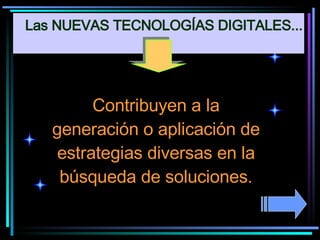 Contribuyen a la generación o aplicación de estrategias diversas en la búsqueda de soluciones. Las NUEVAS TECNOLOGÍAS DIGITALES... 