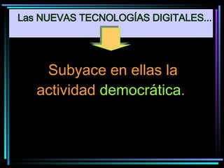 Subyace en ellas la actividad  democrática .  Las NUEVAS TECNOLOGÍAS DIGITALES... 