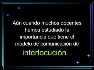 Aún cuando muchos docentes hemos estudiado la importancia que tiene el modelo de comunicación de  interlocución … 