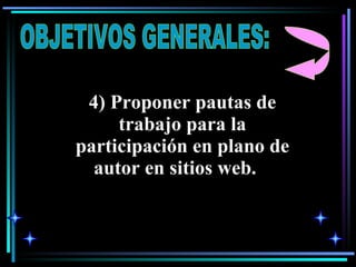 OBJETIVOS GENERALES: 4) Proponer pautas de trabajo para la participación en plano de autor en sitios web.  