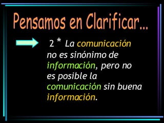 2  *  La  comunicación  no es sinónimo de  información , pero no es posible la  comunicación  sin buena  información . Pensamos en Clarificar... 