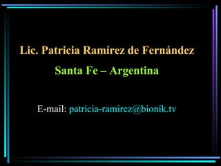 Lic. Patricia Ramírez de Fernández Santa Fe – Argentina E-mail:  [email_address] tv 