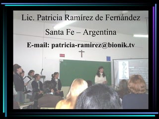 Lic. Patricia Ramírez de Fernández Santa Fe – Argentina E-mail: patricia-ramirez@bionik.tv 