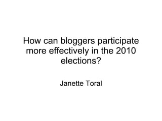 How can bloggers participate more effectively in the 2010 elections? Janette Toral 