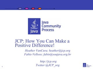 JCP: How You Can Make a
    Positive Difference!
       Heather VanCura; heather@jcp.org
       Fabio Velloso; fabio@soujava.org.br

                  http://jcp.org
1
               Twitter @JCP_org
 
