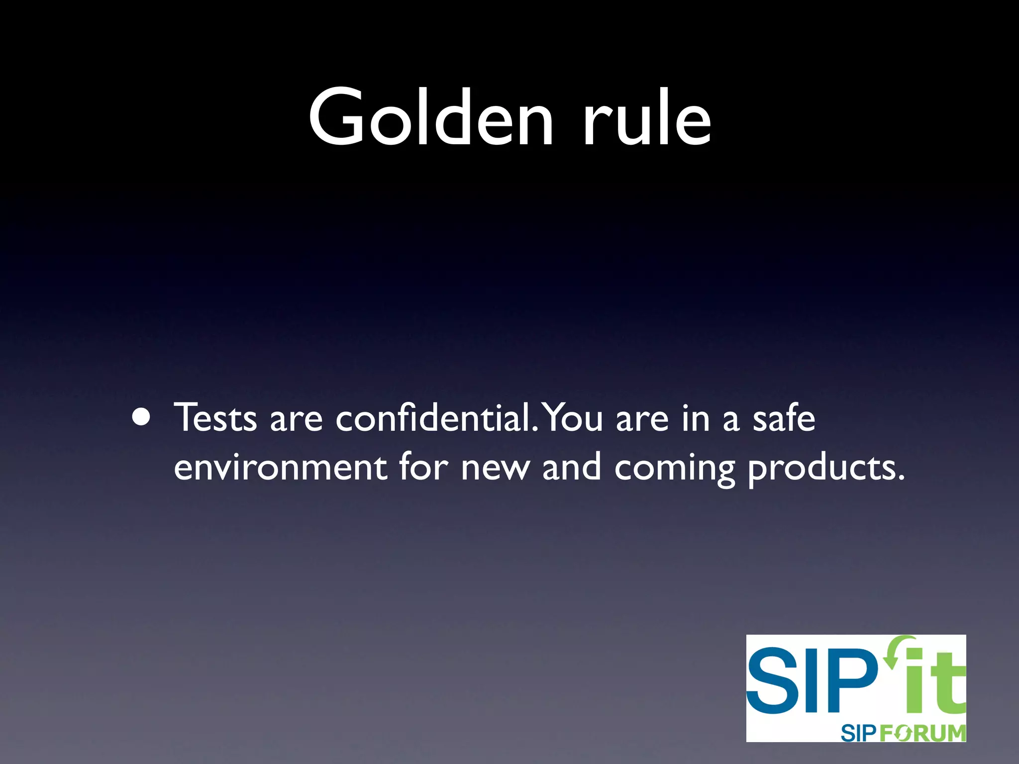 Golden rule
• Tests are confidential. You are in a safe
environment for new and coming products.