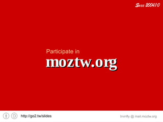 S 2004.1 0
                                           ince




                Participate in

                moztw.org


http://go2.tw/slides             Irvinfly @ mail.moztw.org
 