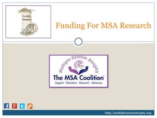 Funding For MSA Research
http://multiplesystematrophy.org/
 