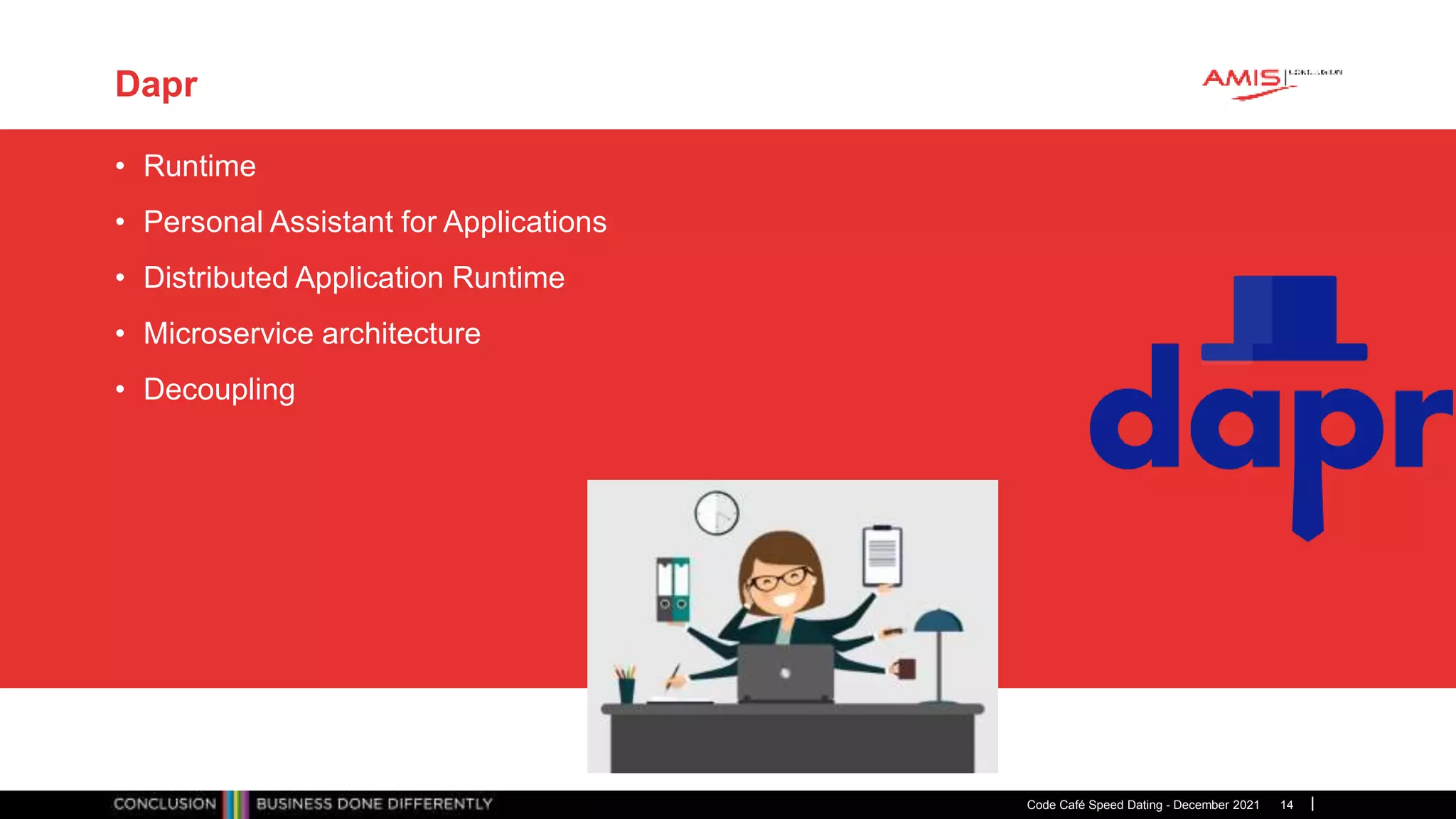Publiek
Dapr
• Runtime
• Personal Assistant for Applications
• Distributed Application Runtime
• Microservice architecture
• Decoupling
Code Café Speed Dating - December 2021 14
 