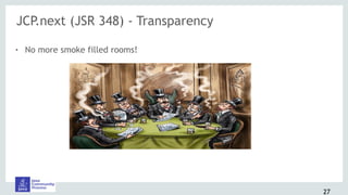 JCP.next (JSR 348) - Transparency
! No more smoke filled rooms!
27
 