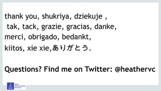 thank you, shukriya, dziekuje ,
tak, tack, grazie, gracias, danke,
merci, obrigado, bedankt,
kiitos, xie xie,ありがとう.
Questions? Find me on Twitter: @heathervc
 