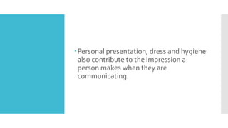 Personal presentation, dress and hygiene
also contribute to the impression a
person makes when they are
communicating.
 