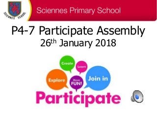 P4-7 Participate Assembly
26th January 2018
 