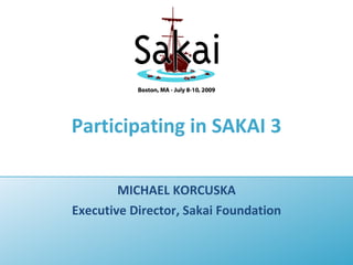 Participating in SAKAI 3

        MICHAEL KORCUSKA
Executive Director, Sakai Foundation
 