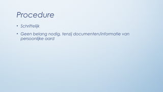 Procedure
• Schriftelijk
• Geen belang nodig, tenzij documenten/informatie van
  persoonlijke aard
 