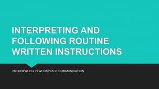 INTERPRETING AND
FOLLOWING ROUTINE
WRITTEN INSTRUCTIONS
PARTICIPATING IN WORKPLACE COMMUNICATION
 