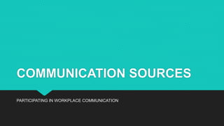 COMMUNICATION SOURCES
PARTICIPATING IN WORKPLACE COMMUNICATION
 
