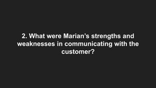 2. What were Marian’s strengths and
weaknesses in communicating with the
customer?
 