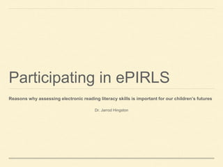 Participating in ePIRLS
Reasons why assessing electronic reading literacy skills is important for our children’s futures
Dr. Jarrod Hingston
 