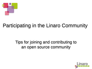 Tips for joining and contributing to
an open source community
Tips for joining and contributing to
an open source community
Participating in the Linaro CommunityParticipating in the Linaro Community
 