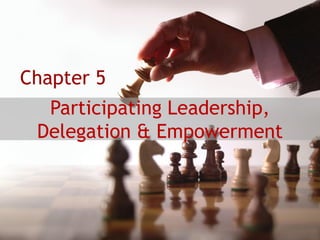 Participating Leadership,
Delegation & Empowerment
Chapter 5
 