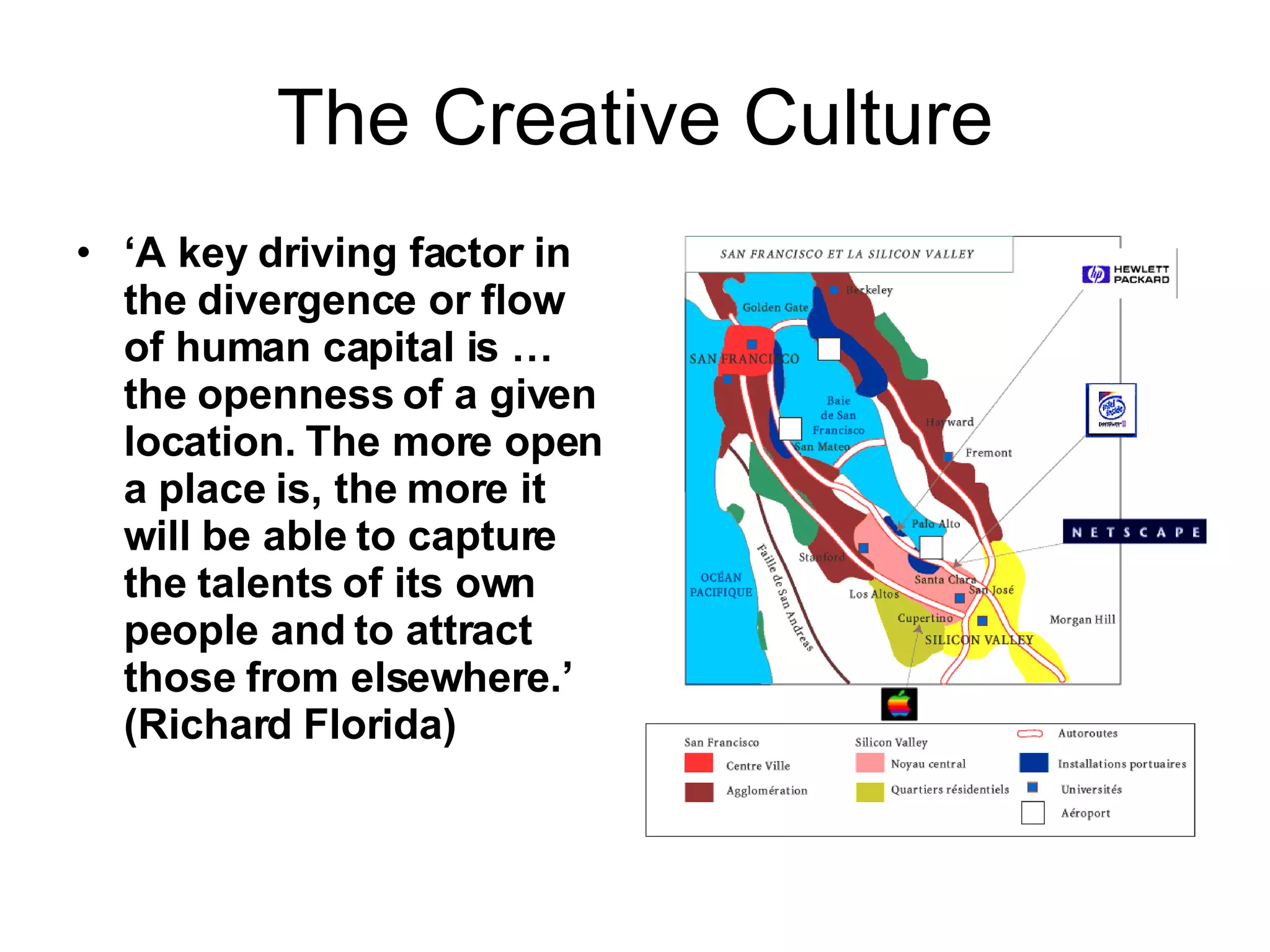 The Creative Culture ‘ A key driving factor in the divergence or flow of human capital is … the openness of a given location. The more open a place is, the more it will be able to capture the talents of its own people and to attract those from elsewhere.’ (Richard Florida)  