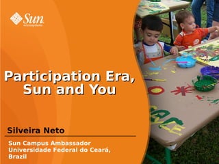 Participation Era,
  Sun and You

Silveira Neto
Sun Campus Ambassador
Universidade Federal do Ceará,
Brazil