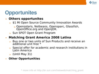 Opportunites
• Others opportunites
  > $1 Mi Open Source Community Innovation Awards
     > Opensolaris, Netbeans, Openspa...