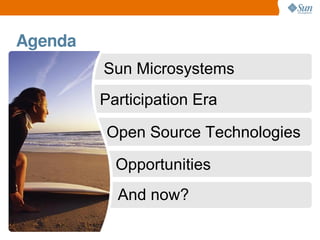 Agenda
         Sun Microsystems
         Participation Era

         Open Source Technologies

           Opportunities
 ...