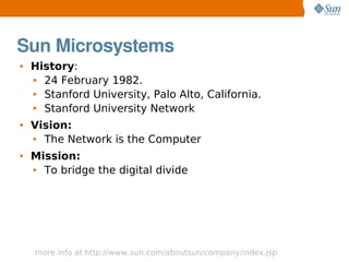 Sun Microsystems
●   History:
    ● 24 February 1982.
    ● Stanford University, Palo Alto, California.
    ● Stanford Uni...