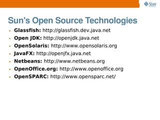 Sun's Open Source Technologies
• Glassfish: http://glassfish.dev.java.net
• Open JDK: http://openjdk.java.net
• OpenSolari...