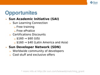 Opportunites
• Sun Academic Initiative (SAI)
  > Sun Learning Connection
     > Free training
     > Free ePratice
  > Cer...
