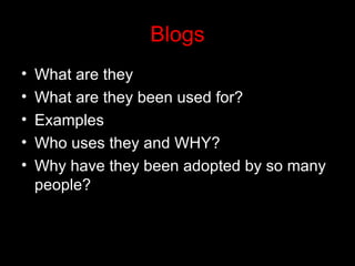 Blogs What are they What are they been used for? Examples Who uses they and WHY? Why have they been adopted by so many people? 