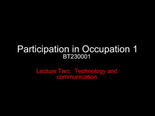 Participation in Occupation 1 BT230001 Lecture Two:  Technology and communication 
