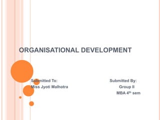 ORGANISATIONAL DEVELOPMENT
Submitted To: Submitted By:
Miss Jyoti Malhotra Group II
MBA 4th sem
 