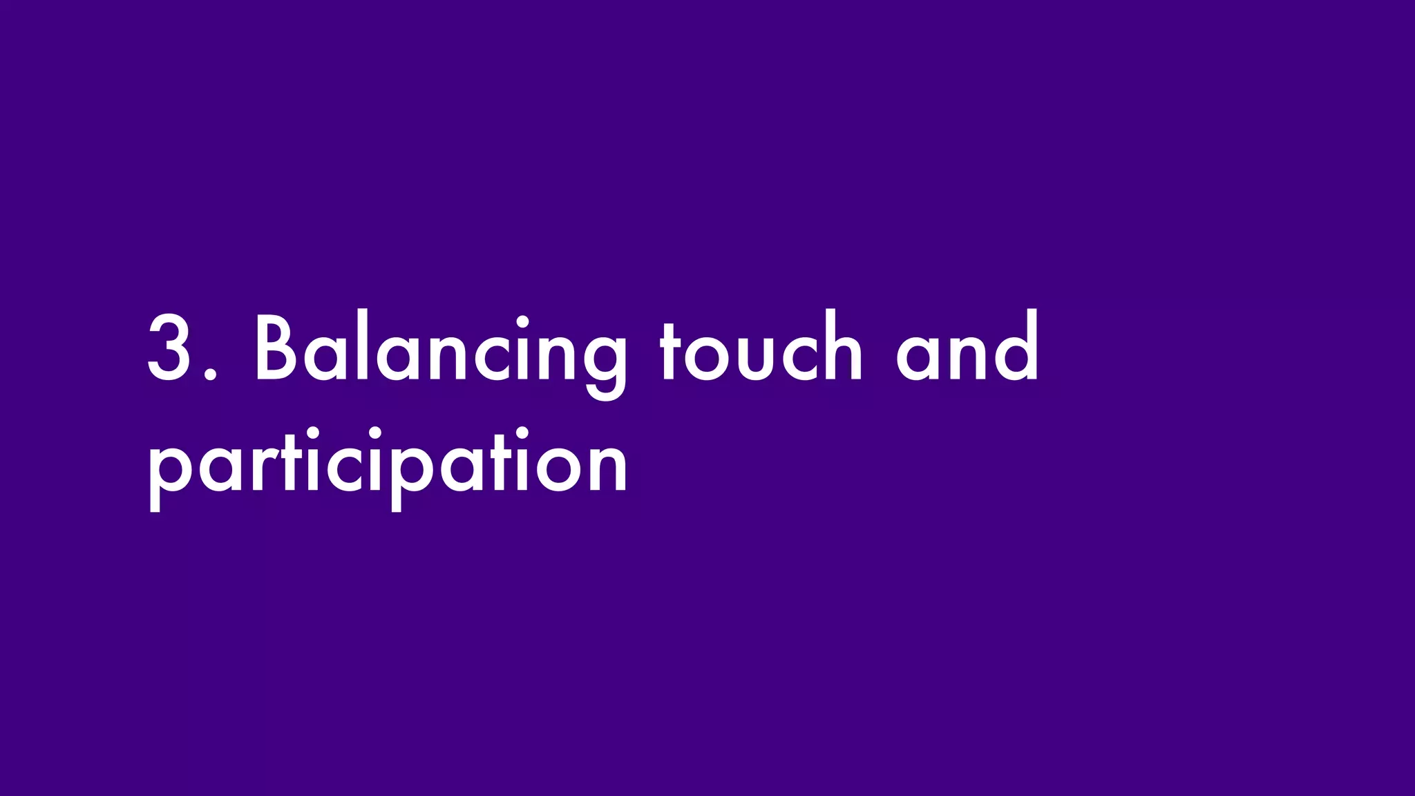 3. Balancing touch and participation 