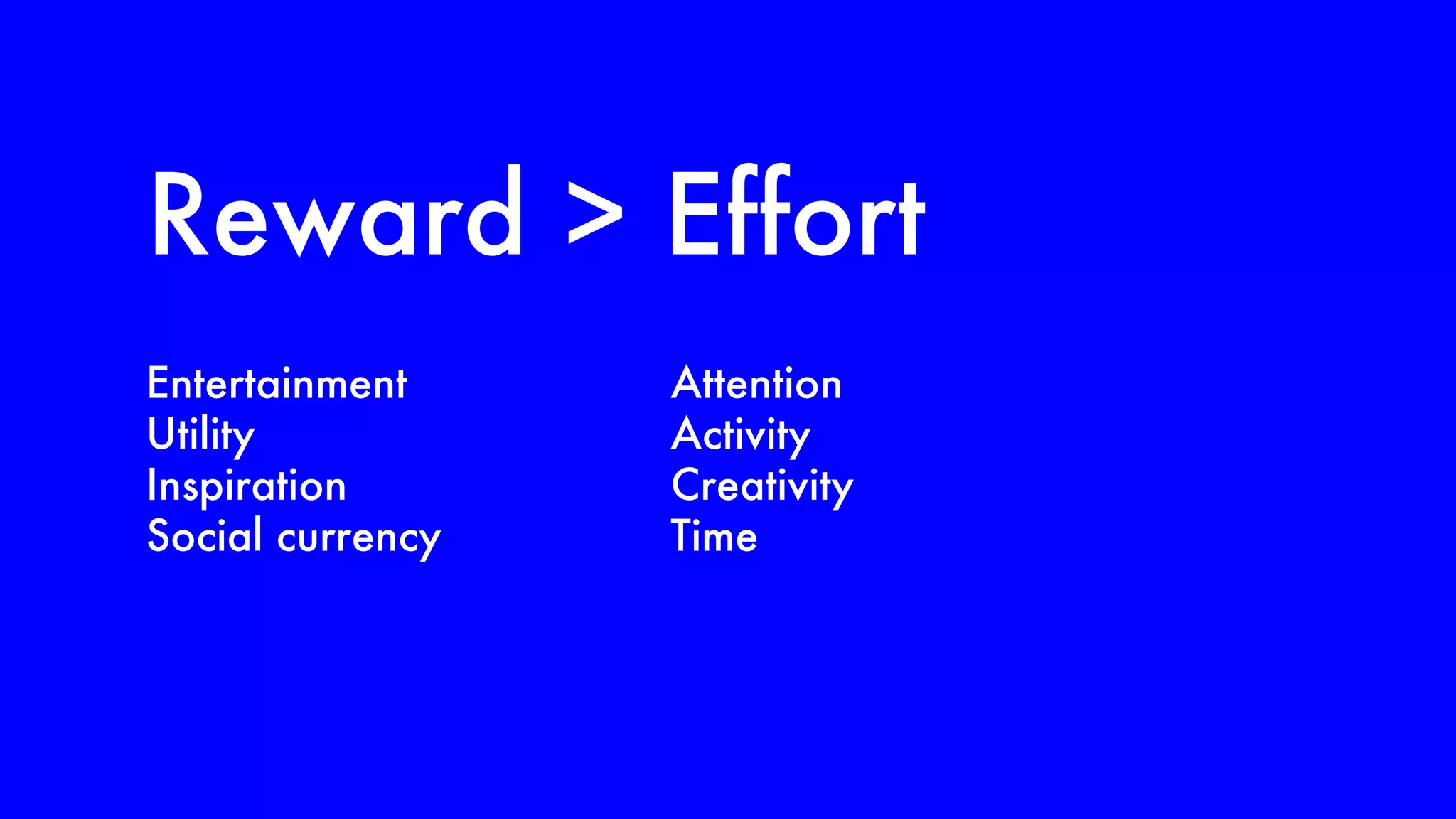 Reward > Effort Entertainment Utility Inspiration Social currency Attention Activity Creativity Time 