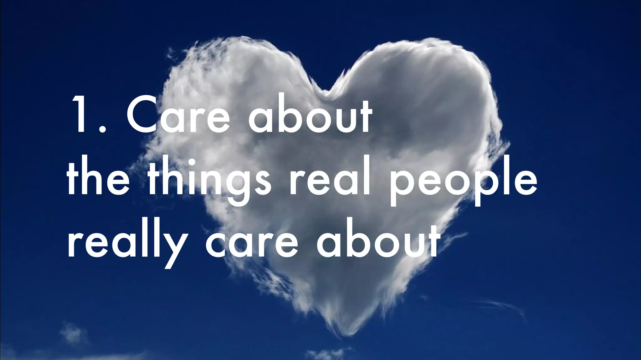 1. Care about the things real people really care about 